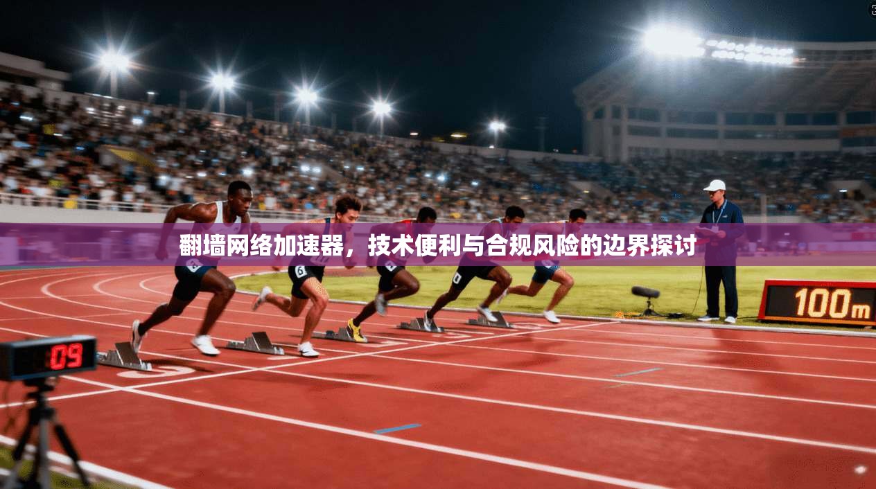 翻墙网络加速器,技术便利与合规风险的边界探讨 第1张 翻墙网络加速器,技术便利与合规风险的边界探讨 第1张