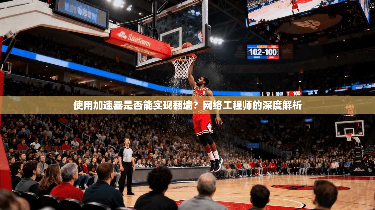使用加速器是否能实现翻墙?网络工程师的深度解析 第1张 使用加速器是否能实现翻墙?网络工程师的深度解析 第1张