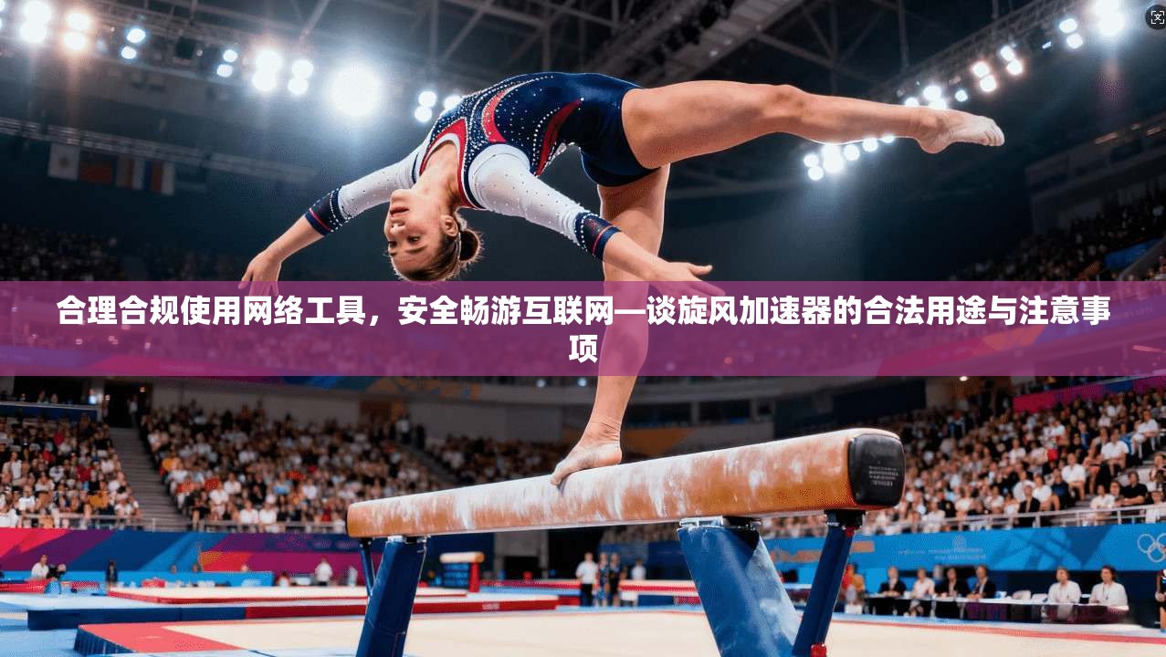 合理合规使用网络工具,安全畅游互联网—谈旋风加速器的合法用途与注意事项 第1张 合理合规使用网络工具,安全畅游互联网—谈旋风加速器的合法用途与注意事项 第1张