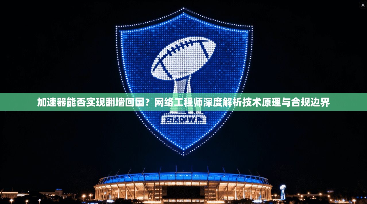 加速器能否实现翻墙回国?网络工程师深度解析技术原理与合规边界 第1张 加速器能否实现翻墙回国?网络工程师深度解析技术原理与合规边界 第1张