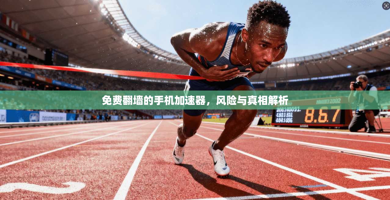免费翻墙的手机加速器,风险与真相解析