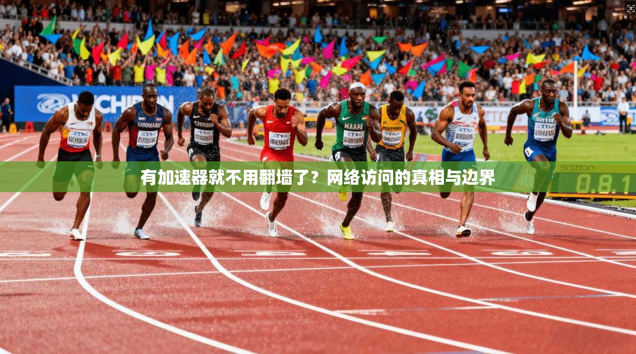 有加速器就不用翻墙了?网络访问的真相与边界