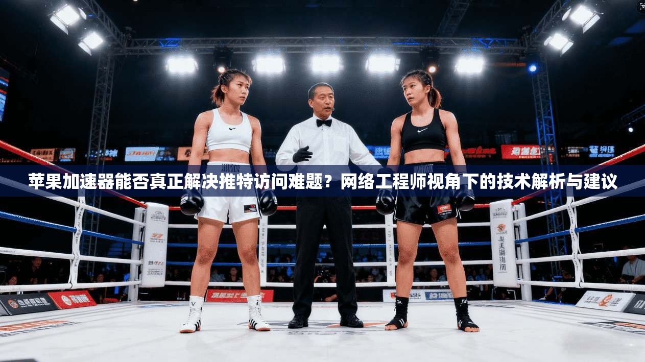 苹果加速器能否真正解决推特访问难题?网络工程师视角下的技术解析与建议