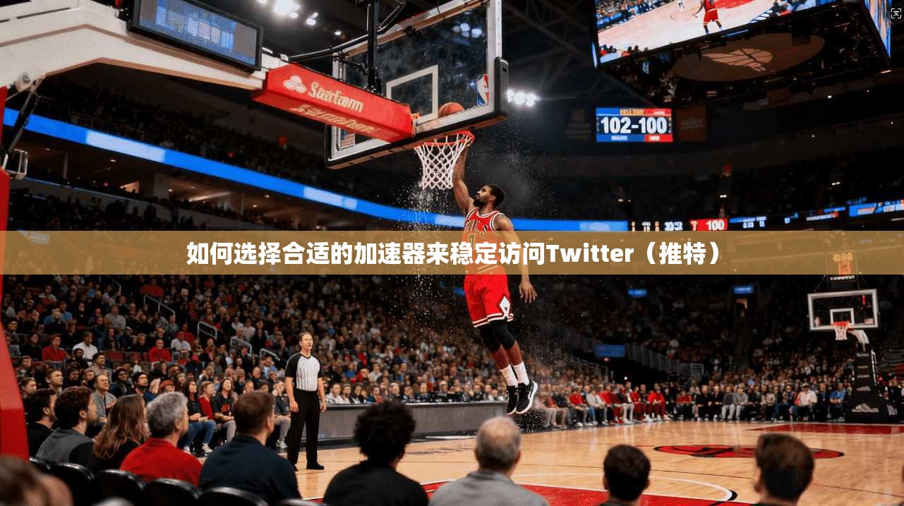 如何选择合适的加速器来稳定访问Twitter(推特)