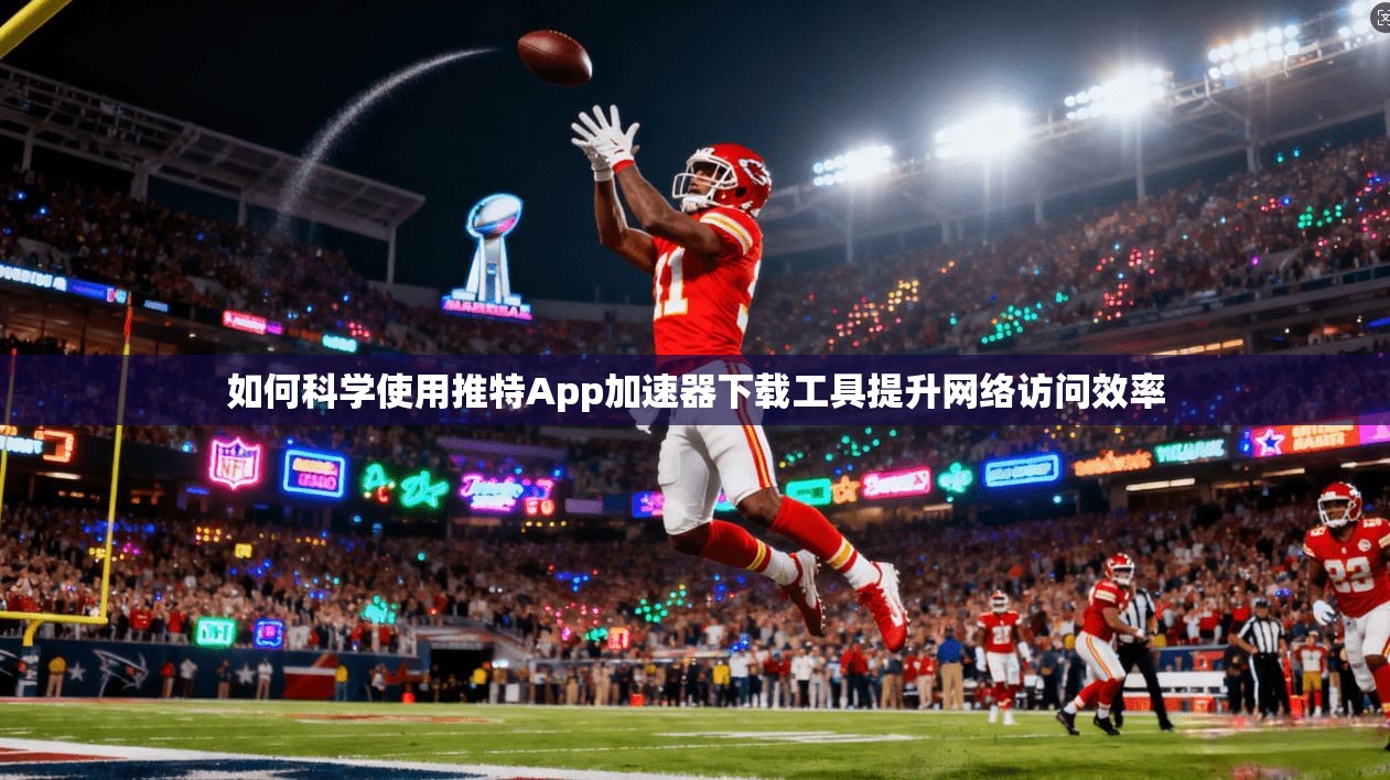 如何科学使用推特App加速器下载工具提升网络访问效率 第1张 如何科学使用推特App加速器下载工具提升网络访问效率 第1张