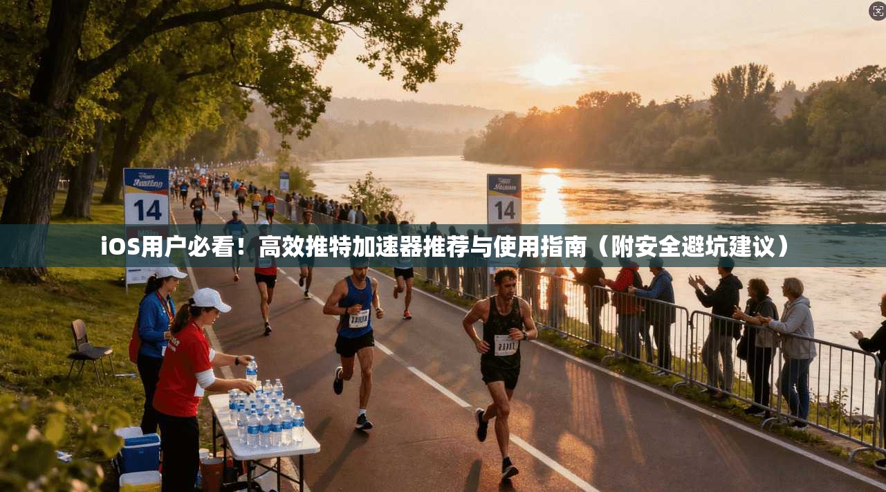 iOS用户必看!高效推特加速器推荐与使用指南(附安全避坑建议)