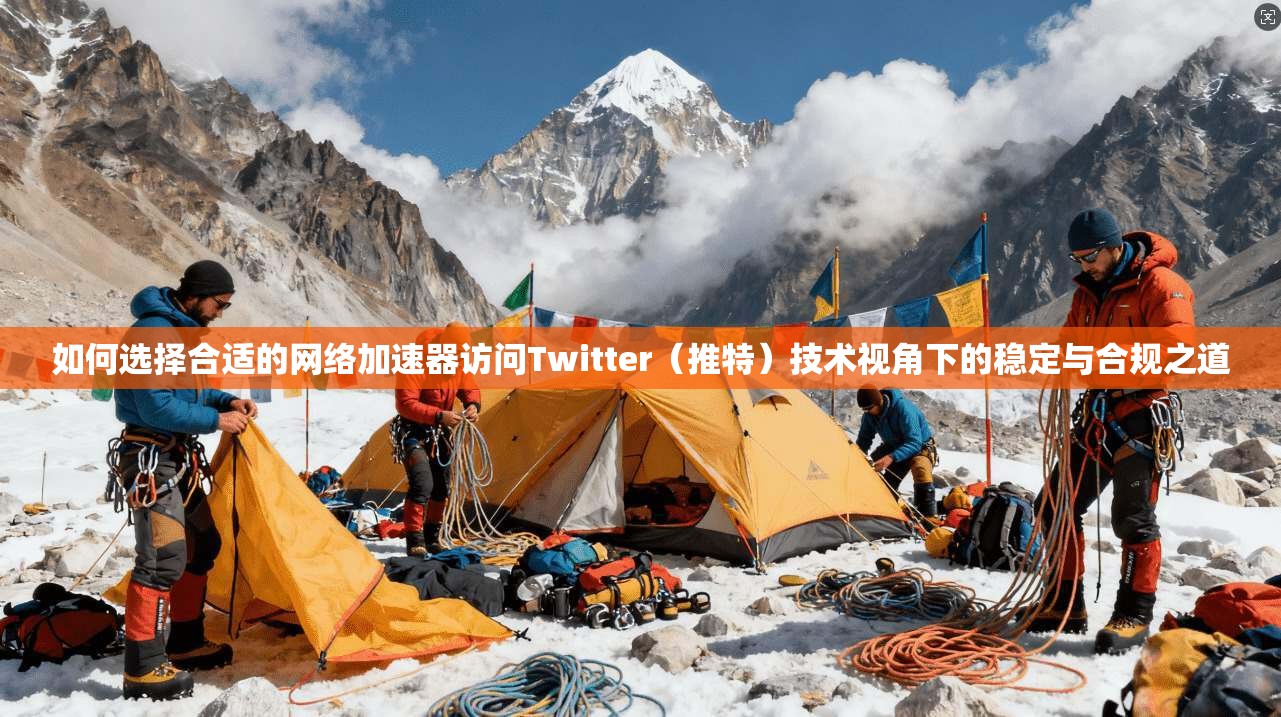 如何选择合适的网络加速器访问Twitter(推特)技术视角下的稳定与合规之道