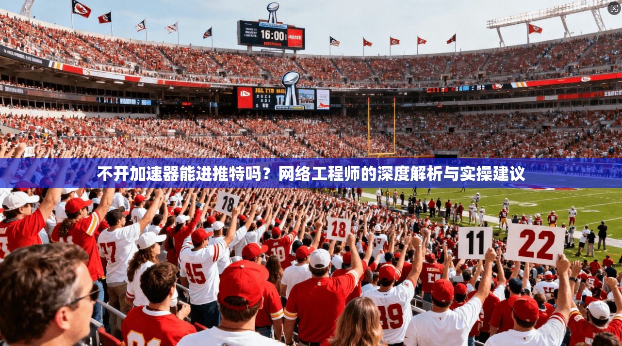 不开加速器能进推特吗?网络工程师的深度解析与实操建议