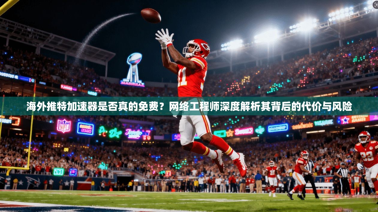 海外推特加速器是否真的免费?网络工程师深度解析其背后的代价与风险