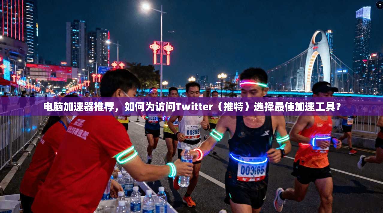 电脑加速器推荐,如何为访问Twitter(推特)选择最佳加速工具?