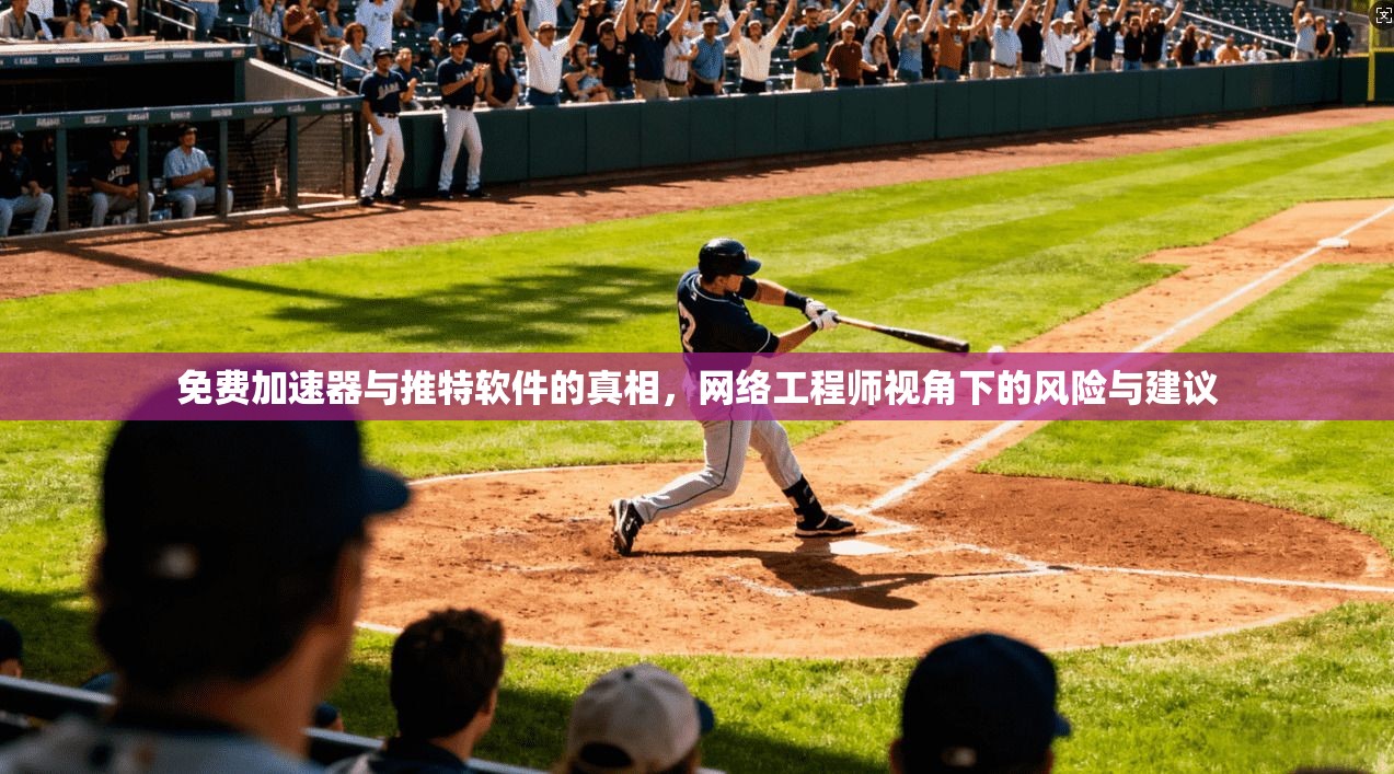 免费加速器与推特软件的真相,网络工程师视角下的风险与建议