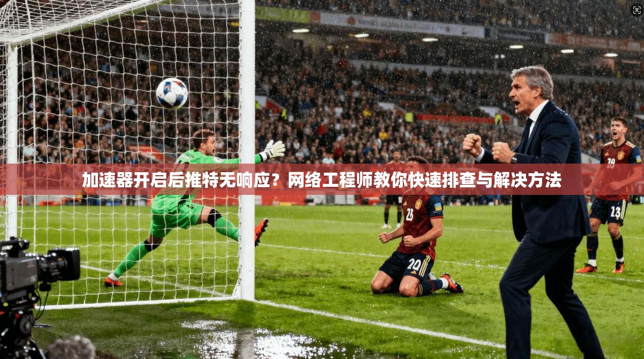 加速器开启后推特无响应?网络工程师教你快速排查与解决方法