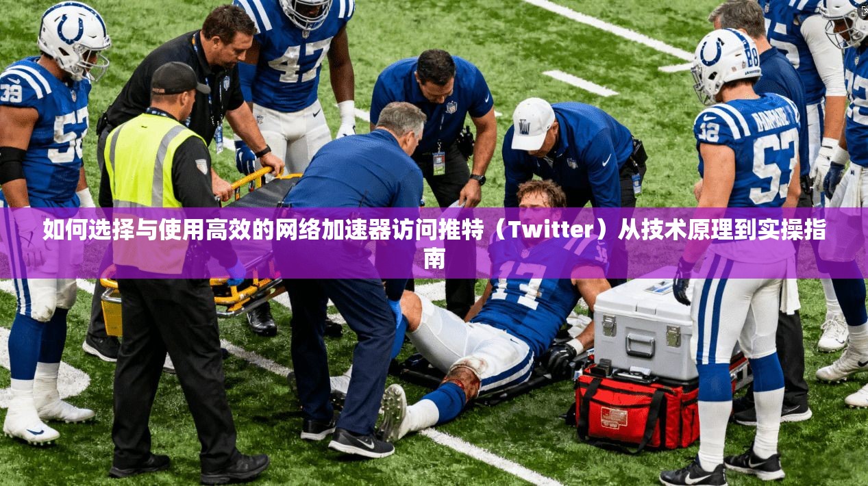 如何选择与使用高效的网络加速器访问推特(Twitter)从技术原理到实操指南