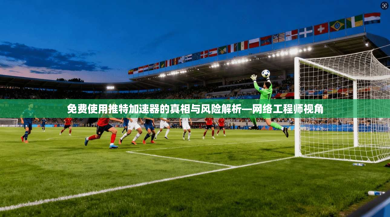 免费使用推特加速器的真相与风险解析—网络工程师视角 第1张 免费使用推特加速器的真相与风险解析—网络工程师视角 第1张