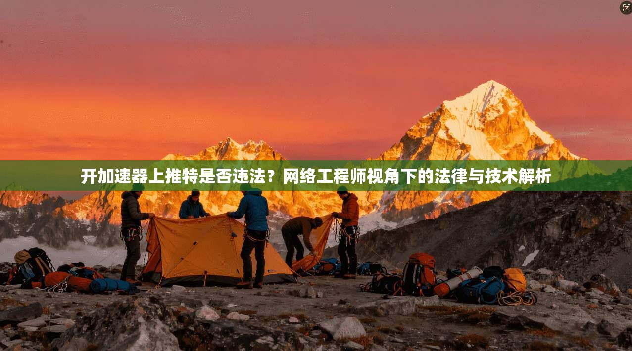 开加速器上推特是否违法?网络工程师视角下的法律与技术解析