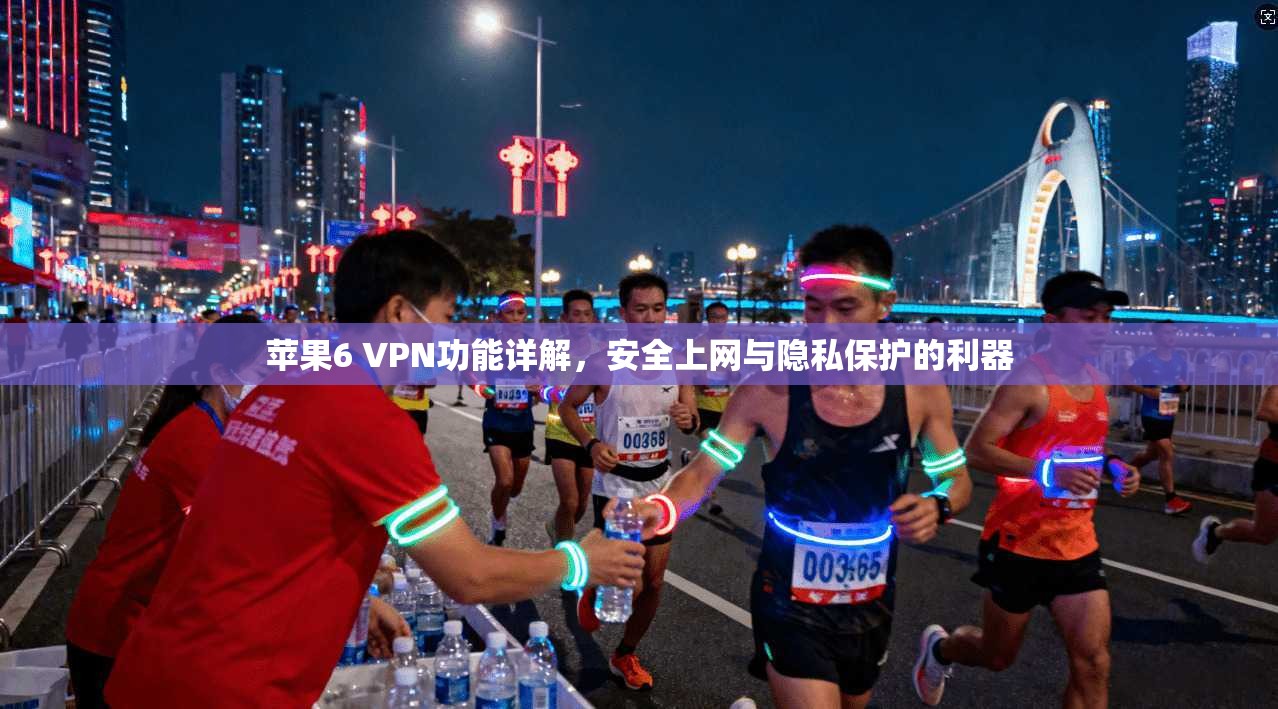 苹果6 VPN功能详解,安全上网与隐私保护的利器