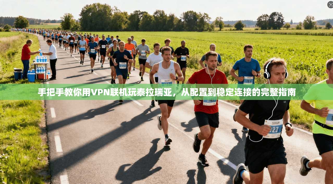 手把手教你用VPN联机玩泰拉瑞亚,从配置到稳定连接的完整指南