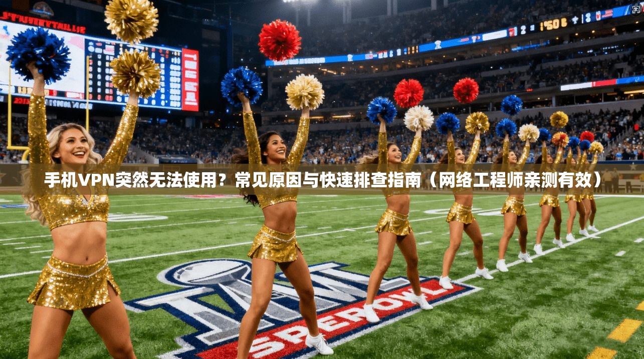 手机VPN突然无法使用？常见原因与快速排查指南（网络工程师亲测有效）