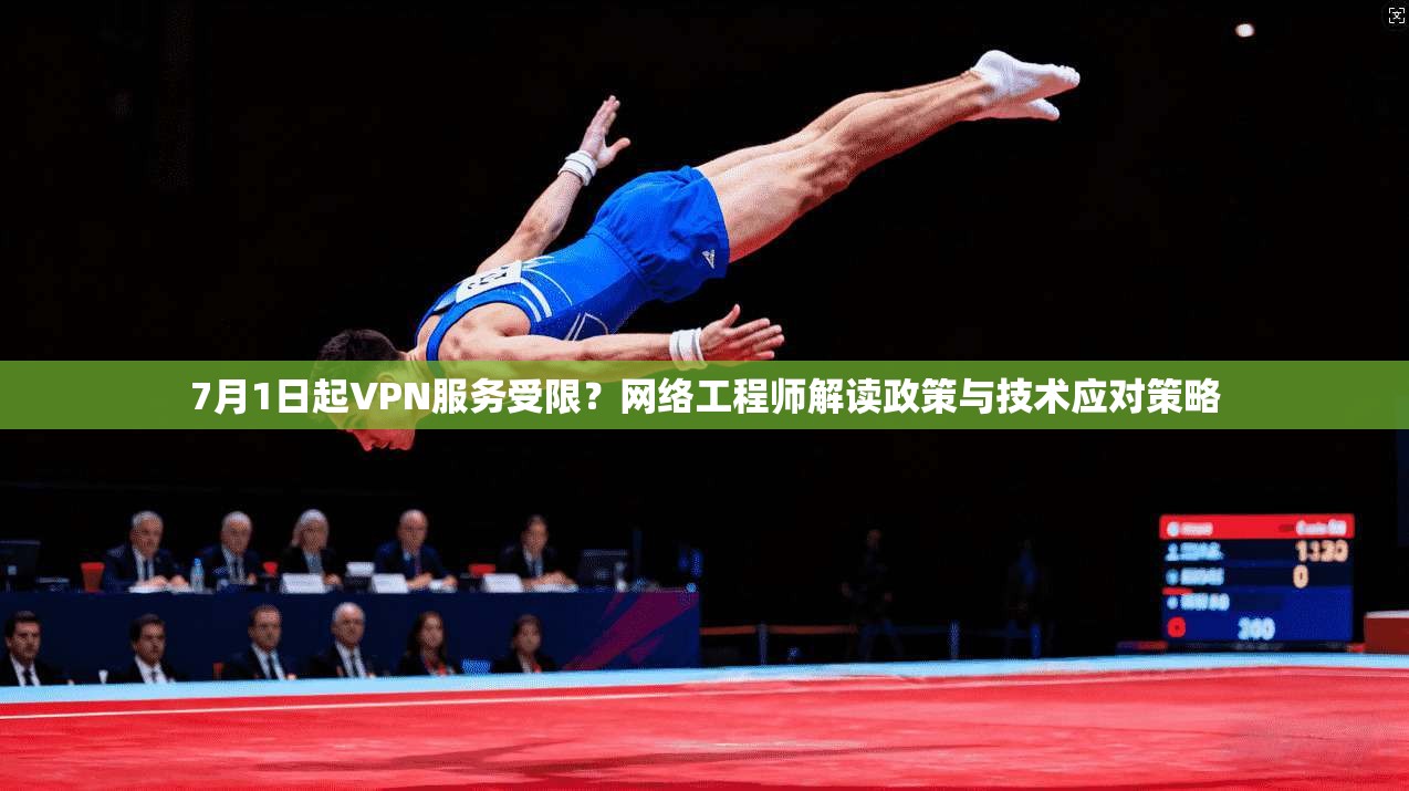 7月1日起VPN服务受限?网络工程师解读政策与技术应对策略