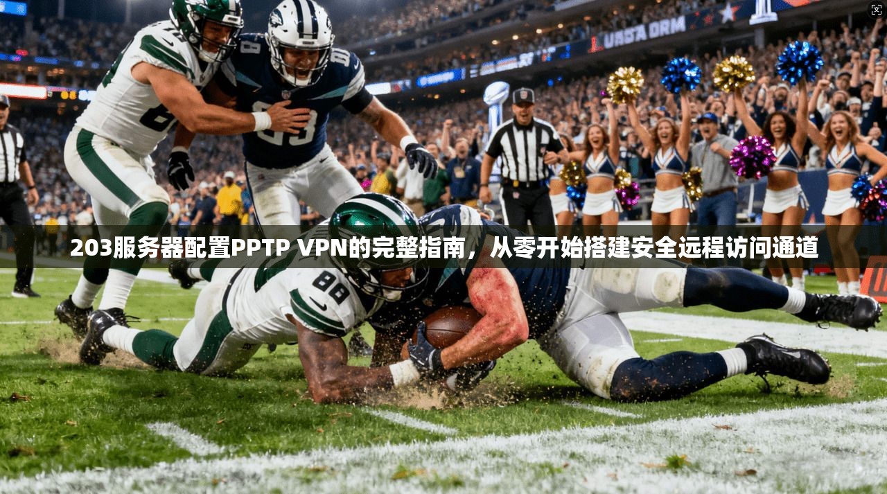 203服务器配置PPTP VPN的完整指南，从零开始搭建安全远程访问通道
