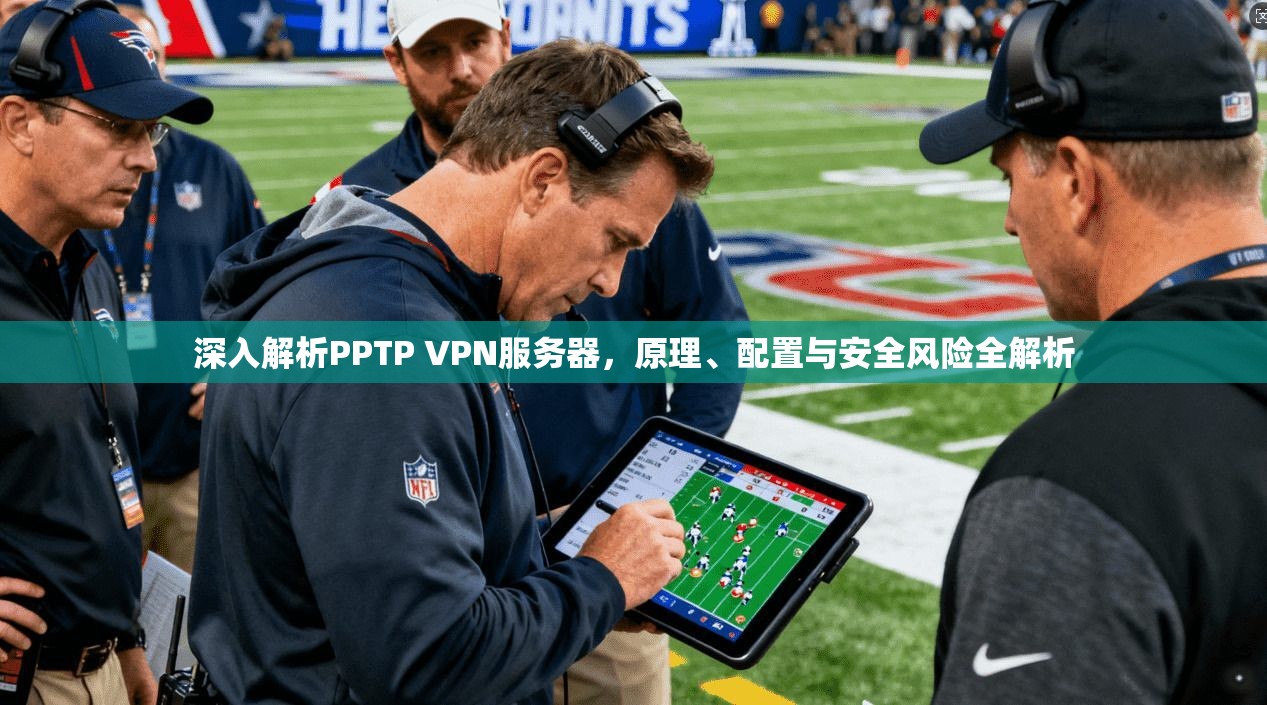 深入解析PPTP VPN服务器,原理、配置与安全风险全解析