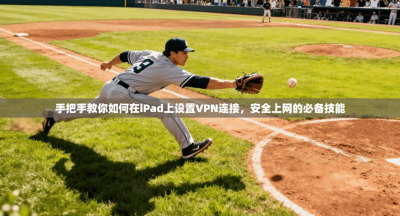 手把手教你如何在iPad上设置VPN连接,安全上网的必备技能