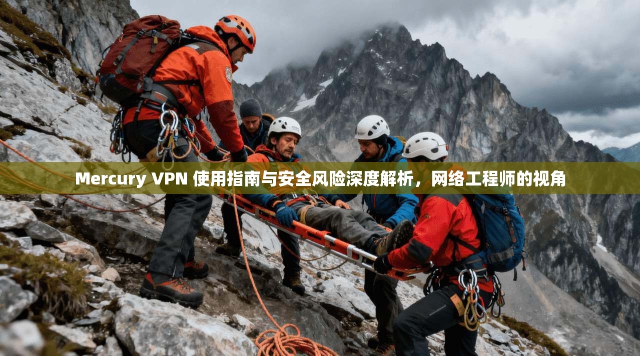 Mercury VPN 使用指南与安全风险深度解析,网络工程师的视角