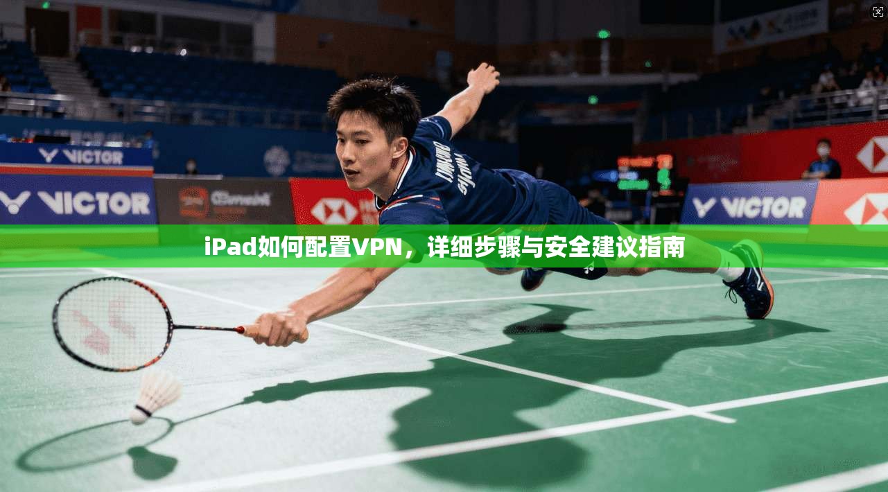 iPad如何配置VPN，详细步骤与安全建议指南