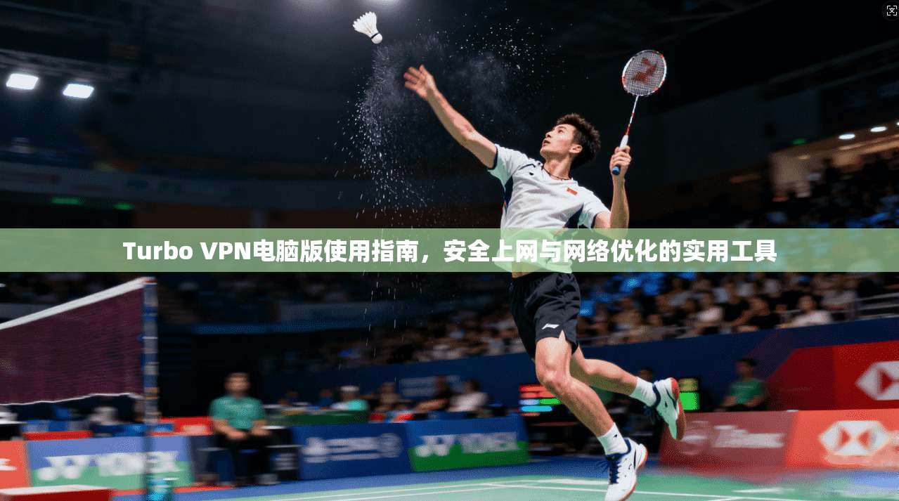 Turbo VPN电脑版使用指南,安全上网与网络优化的实用工具