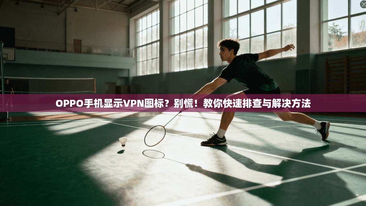 OPPO手机显示VPN图标？别慌！教你快速排查与解决方法